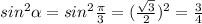 sin^2 \alpha =sin^2 \frac{ \pi }{3} =( \frac{ \sqrt{3} }{2} )^2= \frac{3}{4}