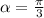 \alpha = \frac{ \pi }{3}