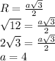 R= \frac{a \sqrt{3} }{2} \\ &#10; \sqrt{12} = \frac{a \sqrt{3} }{2} \\ &#10;2 \sqrt{3} = \frac{a \sqrt{3} }{2} \\ &#10;a=4 \\