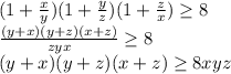 (1+\frac{x}{y})(1+\frac{y}{z})(1+\frac{z}{x}) \geq 8 \\&#10; \frac{(y+x)(y+z)(x+z)}{zyx} \geq 8 \\&#10; (y+x)(y+z)(x+z) \geq 8xyz \\&#10;