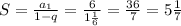 S= \frac{a_{1}}{1-q} = \frac{6}{ 1\frac{1}{6}} } = \frac{36}{7} =5 \frac{1}{7}