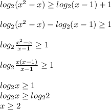 log_2(x^2-x) \geq log_2(x-1)+1 \\ \\ log_2(x^2-x)- log_2(x-1) \geq 1 \\ \\ log_2 \frac{x^2-x}{x-1} \geq 1 \\ \\ log_2 \frac{x(x-1)}{x-1} \geq 1 \\ \\ log_2x \geq 1 \\ log_2x \geq log_22 \\ x \geq 2