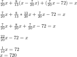 \frac{7}{20}x+ \frac{8}{13} (x- \frac{7}{20}x) + (\frac{7}{20}x-72) =x \\ \\ \frac{7}{20}x+ \frac{8}{13} *\frac{13}{20}x + \frac{7}{20}x-72 =x \\ \\ \frac{7}{20}x+ \frac{8}{20}x + \frac{7}{20}x-72 =x \\ \\ \frac{22}{20}x-72=x \\ \\ \frac{1}{10}x=72 \\ x=720