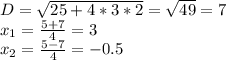 D= \sqrt{25+4*3*2}= \sqrt{49}=7 \\ x_{1}= \frac{5+7}{4}=3 \\ x_{2}= \frac{5-7}{4}=-0.5