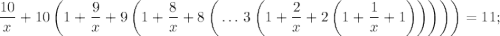 \displaystyle \frac{10}{x}+10\left(1+\frac{9}{x}+9\left(1+\frac{8}{x}+8\left(\,\dotsc\,3\left(1+\frac{2}{x}+2\left(1+\frac{1}{x}+1\right)\right)\right)\right)\right)=11;