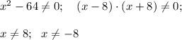 x^2 -64 \neq 0; \ \ \ (x-8) \cdot (x+8) \neq 0; \\ \\ x \neq 8; \ \ x \neq -8