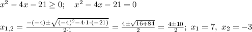 x^2 -4x-21 \geq 0; \ \ \ x^2 -4x-21 =0\\ \\ x_{1,2} =\frac{-(-4) \pm \sqrt{(-4)^2 - 4 \cdot 1 \cdot (-21)}}{2 \cdot 1}=\frac{4 \pm \sqrt{16 + 84}}{2}=\frac{4 \pm 10}{2}; \ x_1=7, \ x_2=-3