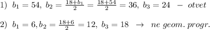 1)\; \; b_1=54,\; b_2=\frac{18+b_1}{2}=\frac{18+54}{2}=36,\; b_3=24\; \; -\; otvet\\\\2)\; \; b_1=6,b_2=\frac{18+6}{2}=12,\; b_3=18\; \; \to \; \; ne\; geom.\; progr.