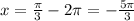 x= \frac{ \pi }{3} -2 \pi =- \frac{5 \pi }{3}