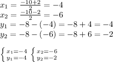 x_{1} = \frac{-10+2}{2} =-4 \\ x_{2} = \frac{-10-2}{2} =-6 \\ y _{1} =-8-(-4)=-8+4=-4 \\ y _{2} =-8-(-6)=-8+6=-2 \\ \\ \left \{ {{ x_{1} =-4} \atop {y _{1} =-4}} \right. \left \{ {{ x_{2}=-6 } \atop {y _{2} }=-2} \right.