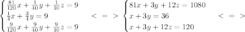 \begin{cases} \frac{81}{120}x+ \frac{1}{40}y + \frac{1}{10}z=9 \\\frac{1}{4}x+ \frac{3}{4}y=9 \\ \frac{9}{120}x+ \frac{9}{40}y+ \frac{9}{10}z=9 \end{cases} \ \textless \ =\ \textgreater \ \begin{cases} 81x+3y+12z=1080 \\ x+3y=36 \\ x+3y+12z=120 \end{cases} \ \textless \ =\ \textgreater \