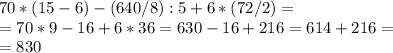 70*(15-6)-(640/8):5+6*(72/2)= \\ =70*9-16+6*36=630-16+216=614+216= \\ =830