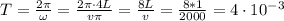 T= \frac{2 \pi }{\omega} = \frac{2 \pi \cdot 4L}{v \pi } = \frac{8L}{v}= \frac{8*1}{2000}=4 \cdot 10^{-3}