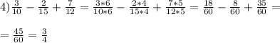 4) \frac{3}{10} - \frac{2}{15} + \frac{7}{12} = \frac{3*6}{10*6} - \frac{2*4}{15*4} + \frac{7*5}{12*5} = \frac{18}{60} - \frac{8}{60} + \frac{35}{60} = \\ \\ = \frac{45}{60} = \frac{3}{4}