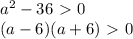 a^2-36\ \textgreater \ 0\\(a-6)(a+6)\ \textgreater \ 0