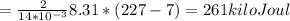 = \frac{2}{14*10^{-3}} 8.31*(227-7)=261 kilo Joul