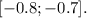 \displaystyle {[{-0.8;-0.7}]}.