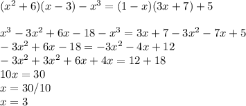 ( x^{2} +6)(x-3)- x^{3} =(1-x)(3x+7)+5 \\ \\ x^{3} -3 x^{2} +6x-18- x^{3} =3x+7-3 x^{2} -7x+5 \\ -3 x^{2} +6x-18=-3 x^{2} -4x+12 \\ -3 x^{2} +3 x^{2} +6x+4x=12+18 \\ 10x=30 \\ x=30/10 \\ x=3