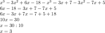 x^3-3x^2+6x-18-x^3=3x+7-3x^2-7x+5 \\ &#10;6x-18=3x+7-7x+5 \\ &#10;6x-3x+7x=7+5+18 \\ &#10;10x=30 \\ &#10;x=30:10 \\ &#10;x=3