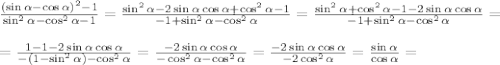 \frac{(\sin \alpha - \cos \alpha)^2 -1}{\sin^2 \alpha - \cos^2 \alpha -1}=\frac{\sin^2 \alpha -2 \sin \alpha \cos \alpha +\cos^2 \alpha -1}{-1+\sin^2 \alpha - \cos^2 \alpha}=\frac{\sin^2 \alpha +\cos^2 \alpha -1 -2 \sin \alpha \cos \alpha}{-1+\sin^2 \alpha - \cos^2 \alpha}=\\ \\ = \frac{1 -1 -2 \sin \alpha \cos \alpha}{-(1-\sin^2 \alpha) - \cos^2 \alpha}=\frac{-2\sin \alpha \cos \alpha}{-\cos^2 \alpha - \cos^2 \alpha}=\frac{-2\sin \alpha \cos \alpha}{-2\cos^2 \alpha }=\frac{\sin \alpha}{\cos \alpha}=