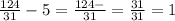 \frac{124}{31} -5= \frac{124-}{31} = \frac{31}{31} =1