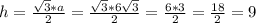 h=\frac{\sqrt{3}*a}{2} = \frac{\sqrt{3}*6\sqrt{3}}{2} =\frac{6*3}{2}=\frac{18}{2}=9