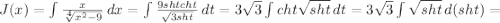 J(x) = \int\frac{x}{ \sqrt[4]{ x^2-9}} } \, dx = \int{ \frac{9shtcht}{ \sqrt{3sht}} } \, dt = 3\sqrt{3}\int{cht\sqrt{sht}} \, dt = 3\sqrt{3}\int{\sqrt{sht}} \,d(sht) =