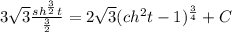 3 \sqrt{3} \frac{sh^ \frac{3}{2} t}{ \frac{3}{2} } = 2\sqrt{3}(ch^2t-1)^\frac{3}{4}+C