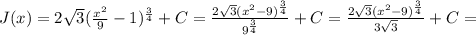 J(x) = 2\sqrt{3}( \frac{x^2}{9} -1)^\frac{3}{4}+C = \frac{2\sqrt{3}( x^2 -9)^\frac{3}{4}}{9^\frac{3}{4}} + C= \frac{2\sqrt{3}( x^2 -9)^\frac{3}{4}}{3\sqrt{3}} + C =