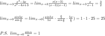 lim_{x\to 3}\frac{x^2-3x}{x^2-4x+3}=lim_{x\to 3}\frac{x(x-3)}{(x-3)(x-1)}=lim_{x\to 3}\frac{x}{x-1}=\frac{3}{2}\\\\\\lim_{x\to 0}\frac{sin5x}{sin\frac{x}{5}}=lim_{x\to 0}(\frac{sin5x}{5x}\cdot \frac{\frac{x}{5}}{sin\frac{x}{5}}\cdot \frac{5x}{\frac{x}{5}})=1\cdot 1\cdot 25=25\\\\\\P.S.\; \; lim_{ \alpha \to 0}\frac{sin \alpha }{\alpha }=1