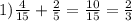 1) \frac{4}{15} + \frac{2}{5} = \frac{10}{15} = \frac{2}{3}