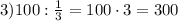 3) 100 : \frac{1}{3} = 100\cdot3 = 300