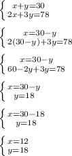 \left \{ {{x+y=30} \atop {2x+3y=78}} \right.\\\\ \left \{ {{x=30-y} \atop {2(30-y)+3y=78}} \right.\\\\ \left \{ {{x=30-y} \atop {60-2y+3y=78}} \right.\\\\ \left \{ {{x=30-y} \atop {y=18}} \right. \\\\ \left \{ {{x=30-18} \atop {y=18}} \right.\\\\ \left \{ {{x=12} \atop {y=18}} \right.