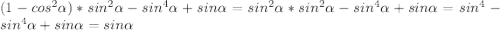 (1-cos^2\alpha)*sin^2\alpha-sin^4\alpha+sin\alpha=sin^2\alpha*sin^2\alpha-sin^4\alpha+sin\alpha=sin^4-sin^4\alpha+sin\alpha=sin\alpha