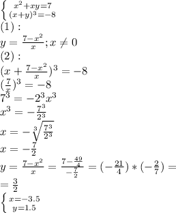 \left \{ {{x^2+xy=7} \atop {(x+y)^3=-8}} \right. \\ &#10;(1): \\ &#10;y= \frac{7-x^2}{x};x \neq 0 \\ &#10;(2): \\ &#10;(x+ \frac{7-x^2}{x})^3=-8 \\ &#10;( \frac{7}{x})^3=-8 \\ &#10;7^3=-2^3x^3 \\ &#10;x^3=- \frac{7^3}{2^3} \\ &#10;x=- \sqrt[3]{ \frac{7^3}{2^3} } \\ &#10;x=- \frac{7}{2} \\ &#10;y= \frac{7-x^2}{x}= \frac{7- \frac{49}{4} }{- \frac{7}{2} }=(- \frac{21}{4})*(- \frac{2}{7})= \\ &#10;= \frac{3}{2} \\ &#10; \left \{ {{x=-3.5} \atop {y=1.5}} \right.