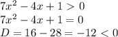 7 x^{2} -4x+1\ \textgreater \ 0 \\ 7 x^{2} -4x+1=0 \\ D=16-28=-12\ \textless \ 0