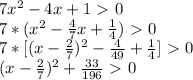 7x^2-4x+1\ \textgreater \ 0 \\ &#10;7*(x^2- \frac{4}{7}x+ \frac{1}{4})\ \textgreater \ 0 \\ &#10;7*[(x- \frac{2}{7})^2- \frac{4}{49}+ \frac{1}{4} ]\ \textgreater \ 0 \\ &#10;(x- \frac{2}{7})^2+ \frac{33}{196}\ \textgreater \ 0 \\ &#10;