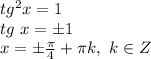 tg^2x=1 \\ tg\ x =\pm 1 \\ &#10;x=\pm \frac{ \pi }{4} + \pi k,\ k \in Z