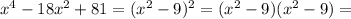 x^4-18x^2+81=(x^2-9)^2=(x^2-9)(x^2-9)=