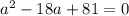 a^2-18a+81=0