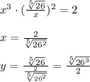 x^{3} \cdot (\frac{ \sqrt[5]{26} }{x}) ^{2}=2 \\ \\ x= \frac{2}{ \sqrt[5]{26 ^{2} } } \\ \\ y= \frac{ \sqrt[5]{26} }{ \frac{2}{ \sqrt[5]{26 ^{2} } } }= \frac{ \sqrt[5]{26 ^{3} } }{2}