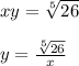 xy= \sqrt[5]{26} \\ \\ y= \frac{ \sqrt[5]{26} }{x}