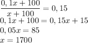 \dfrac{0,1x+100}{x+100}=0,15 \\ 0,1x+100=0,15x+15\\ 0,05x=85 \\ x = 1700