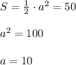 S=\frac{1}{2}\cdot a^2=50\\\\a^2=100\\\\a=10