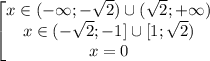 \left[ \begin{matrix} x \in (-\infty; - \sqrt{2}) \cup ( \sqrt{2};+\infty) \\ x \in (-\sqrt{2};-1] \cup [1; \sqrt{2}) \\ x=0 \end{matrix}\right