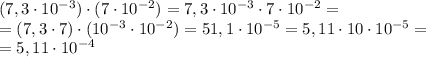 (7,3\cdot10^{-3})\cdot(7\cdot10^{-2})=7,3\cdot10^{-3}\cdot7\cdot10^{-2}=\\=(7,3\cdot7)\cdot(10^{-3}\cdot10^{-2})=51,1\cdot10^{-5}=5,11\cdot10\cdot10^{-5}=\\=5,11\cdot10^{-4}