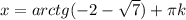 x=arctg(-2-\sqrt{7})+ \pi k