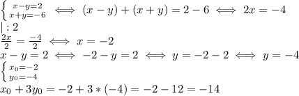 \left \{ {{x-y=2} \atop {x+y=-6}} \right. &#10; \iff (x-y)+(x+y)=2-6 \iff 2x=-4 \\ &#10;|:2 \\ &#10; \frac{2x}{2}= \frac{-4}{2} \iff x=-2\\ &#10;x-y=2 \iff -2-y=2 \iff y=-2-2 \iff y=-4 \\ &#10; \left \{ {{x_0=-2} \atop {y_0=-4}} \right. \\ &#10;x_0+3y_0=-2+3*(-4)=-2-12=-14