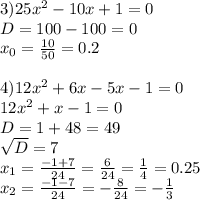 3) 25 x^{2} -10x+1=0\\D=100-100=0 \\ x_{0} = \frac{10}{50} =0.2 \\ \\ 4)12 x^{2} +6x-5x-1=0 \\ 12 x^{2} +x-1=0 \\ D=1+48=49 \\ \sqrt{D} =7 \\ x_{1} = \frac{-1+7}{24} = \frac{6}{24} = \frac{1}{4} =0.25 \\ x_{2} = \frac{-1-7}{24} =- \frac{8}{24} =- \frac{1}{3}