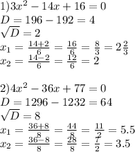 1)3 x^{2} -14x+16=0\\D=196-192=4 \\ \sqrt{D} =2 \\ x_{1} = \frac{14+2}{6} = \frac{16}{6} = \frac{8}{3} =2 \frac{2}{3} \\ x_{2} = \frac{14-2}{6} = \frac{12}{6} =2 \\ \\ 2)4 x^{2} -36x+77=0 \\ D=1296-1232=64 \\ \sqrt{D} =8 \\ x_{1} = \frac{36+8}{8} = \frac{44}{8} = \frac{11}{2} =5.5 \\ x_{2} = \frac{36-8}{8} = \frac{28}{8} = \frac{7}{2} =3.5&#10;